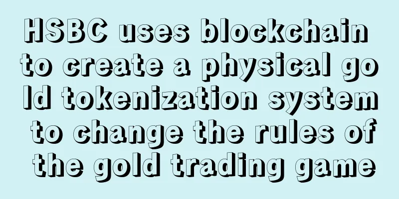 HSBC uses blockchain to create a physical gold tokenization system to change the rules of the gold trading game