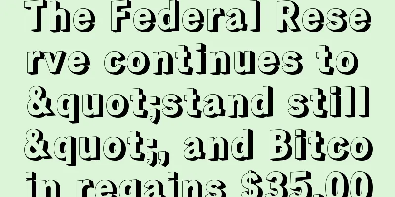 The Federal Reserve continues to "stand still", and Bitcoin regains $35,000