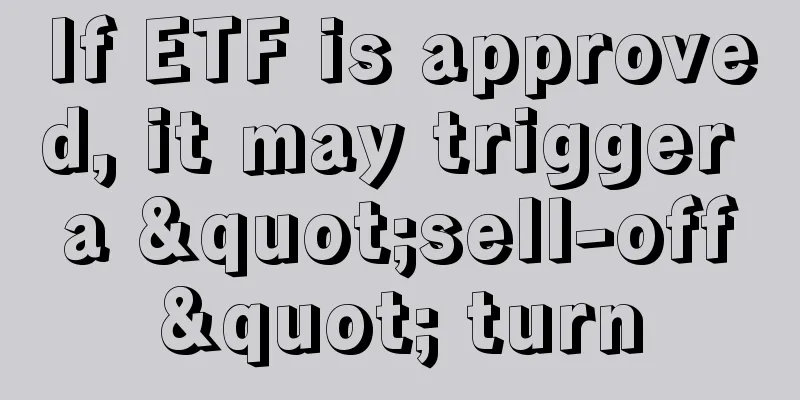 If ETF is approved, it may trigger a "sell-off" turn