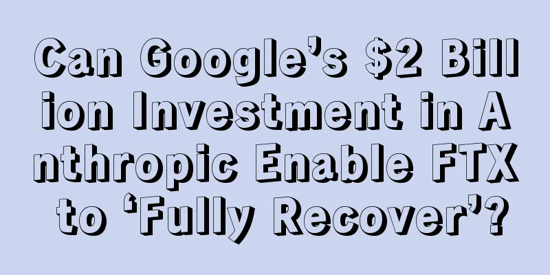 Can Google’s $2 Billion Investment in Anthropic Enable FTX to ‘Fully Recover’?