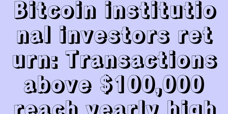 Bitcoin institutional investors return: Transactions above $100,000 reach yearly high