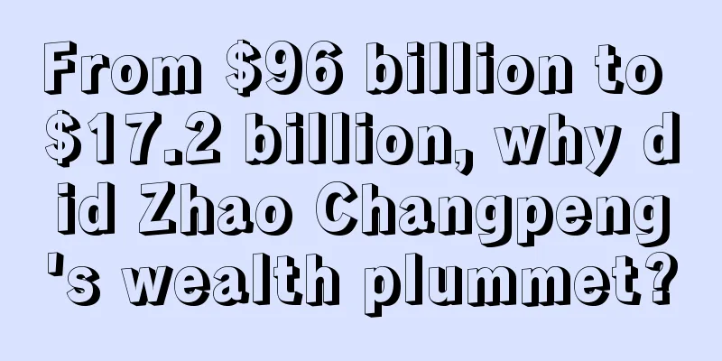 From $96 billion to $17.2 billion, why did Zhao Changpeng's wealth plummet?