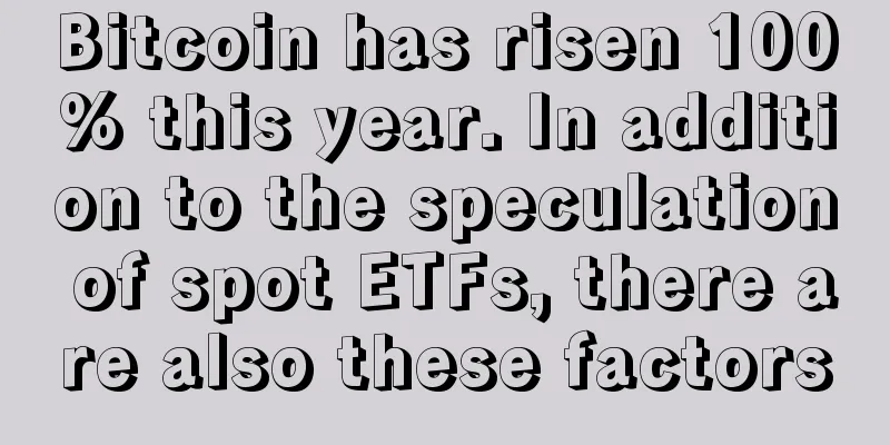 Bitcoin has risen 100% this year. In addition to the speculation of spot ETFs, there are also these factors