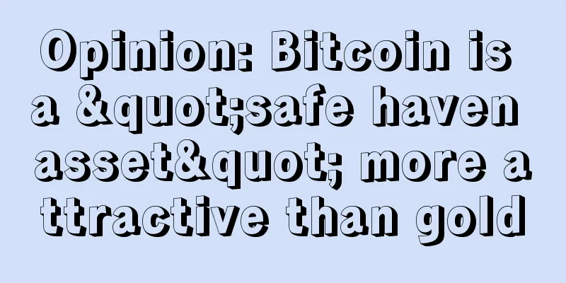 Opinion: Bitcoin is a "safe haven asset" more attractive than gold
