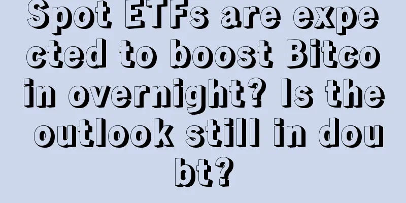 Spot ETFs are expected to boost Bitcoin overnight? Is the outlook still in doubt?