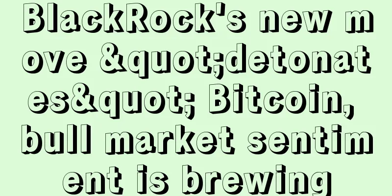 BlackRock's new move "detonates" Bitcoin, bull market sentiment is brewing