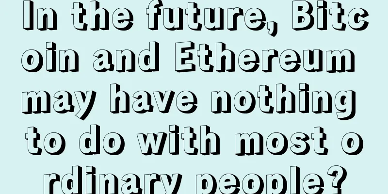 In the future, Bitcoin and Ethereum may have nothing to do with most ordinary people?