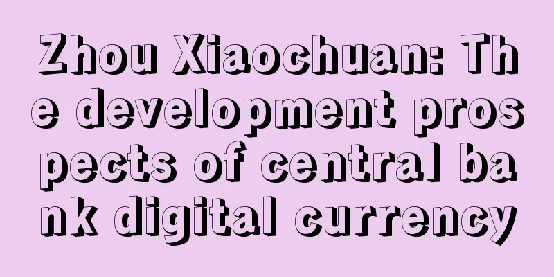 Zhou Xiaochuan: The development prospects of central bank digital currency
