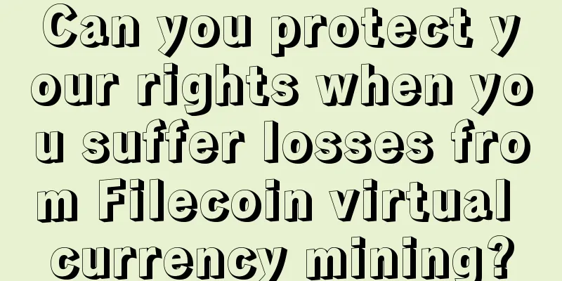 Can you protect your rights when you suffer losses from Filecoin virtual currency mining?
