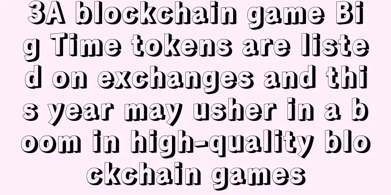 3A blockchain game Big Time tokens are listed on exchanges and this year may usher in a boom in high-quality blockchain games
