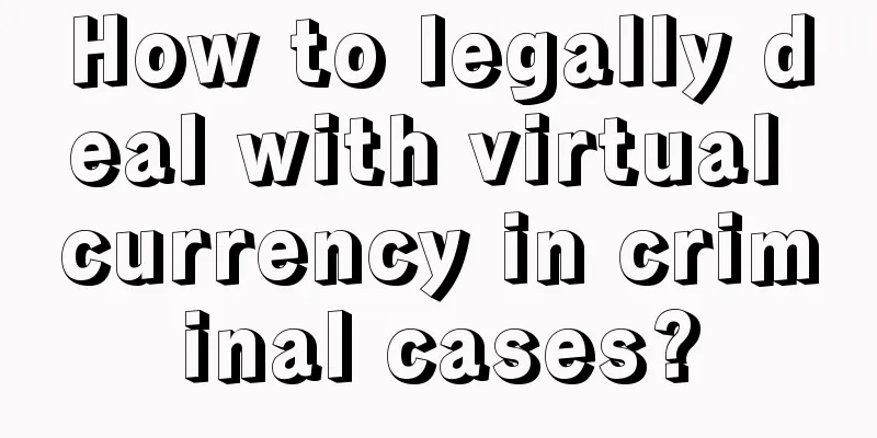 How to legally deal with virtual currency in criminal cases?