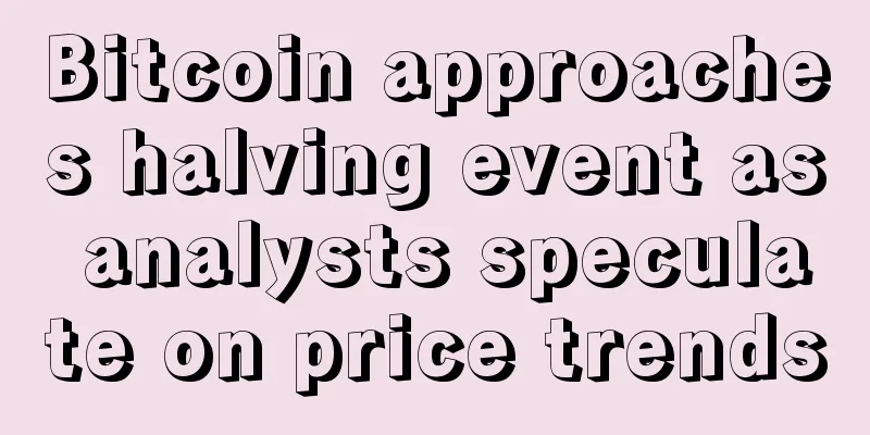 Bitcoin approaches halving event as analysts speculate on price trends