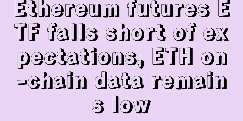 Ethereum futures ETF falls short of expectations, ETH on-chain data remains low