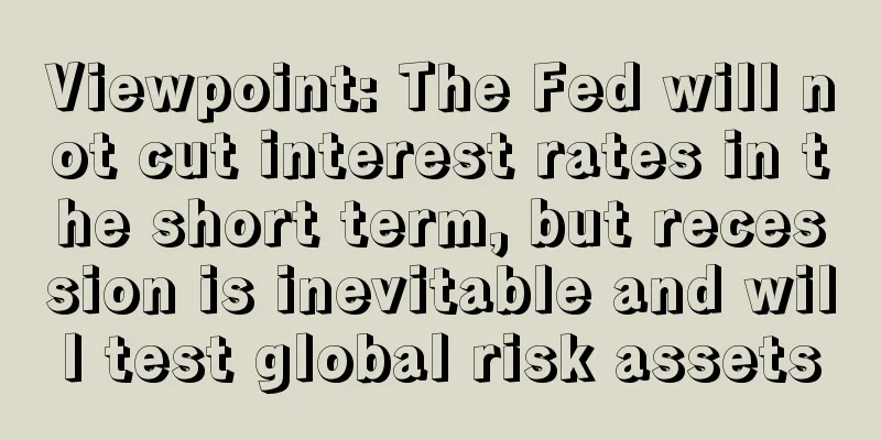 Viewpoint: The Fed will not cut interest rates in the short term, but recession is inevitable and will test global risk assets