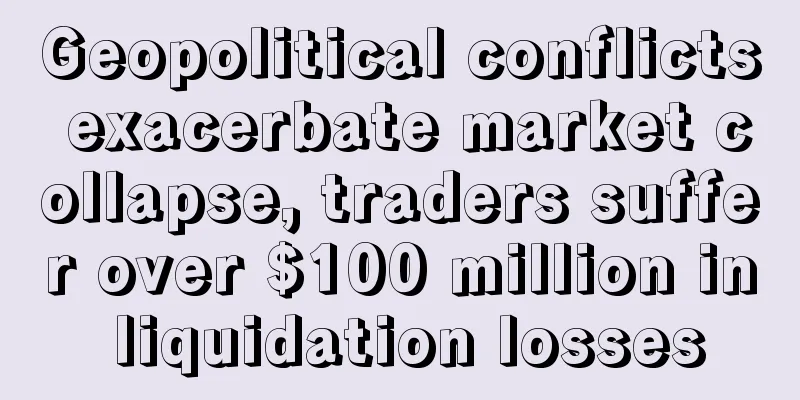 Geopolitical conflicts exacerbate market collapse, traders suffer over $100 million in liquidation losses