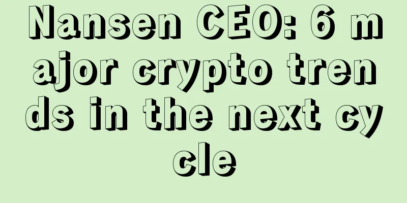Nansen CEO: 6 major crypto trends in the next cycle