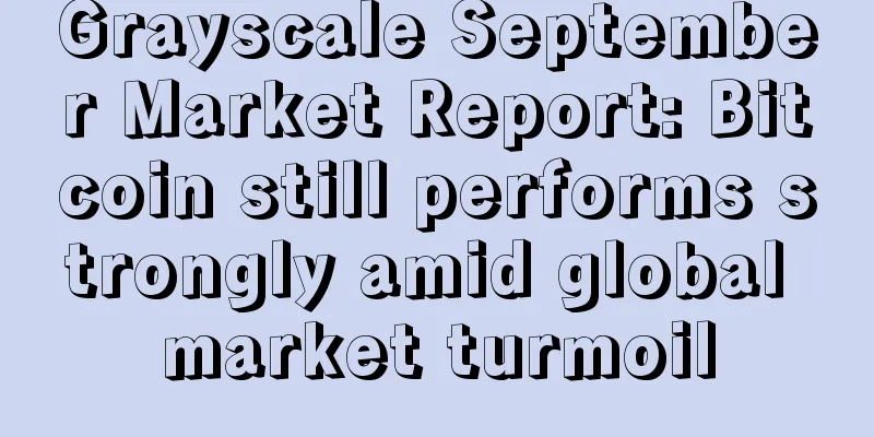Grayscale September Market Report: Bitcoin still performs strongly amid global market turmoil
