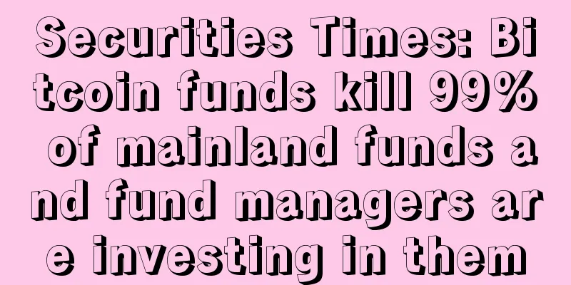 Securities Times: Bitcoin funds kill 99% of mainland funds and fund managers are investing in them