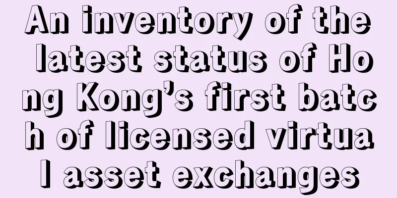 An inventory of the latest status of Hong Kong’s first batch of licensed virtual asset exchanges