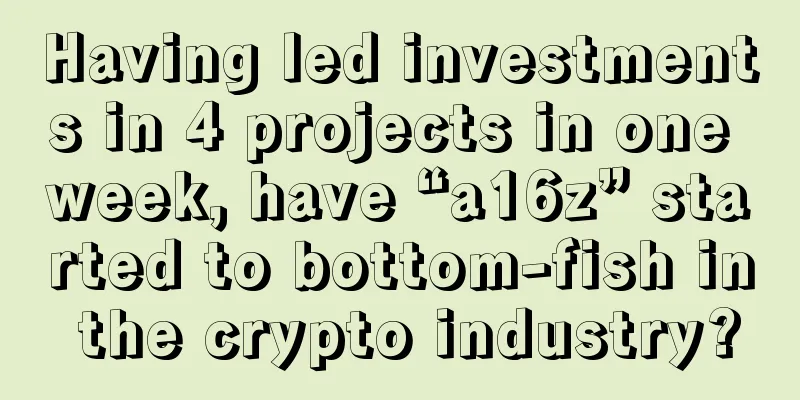 Having led investments in 4 projects in one week, have “a16z” started to bottom-fish in the crypto industry?