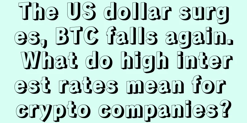 The US dollar surges, BTC falls again. What do high interest rates mean for crypto companies?