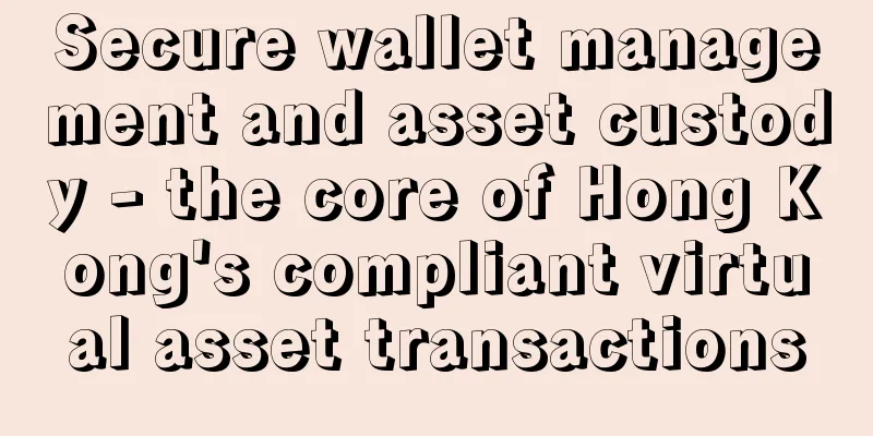 Secure wallet management and asset custody - the core of Hong Kong's compliant virtual asset transactions