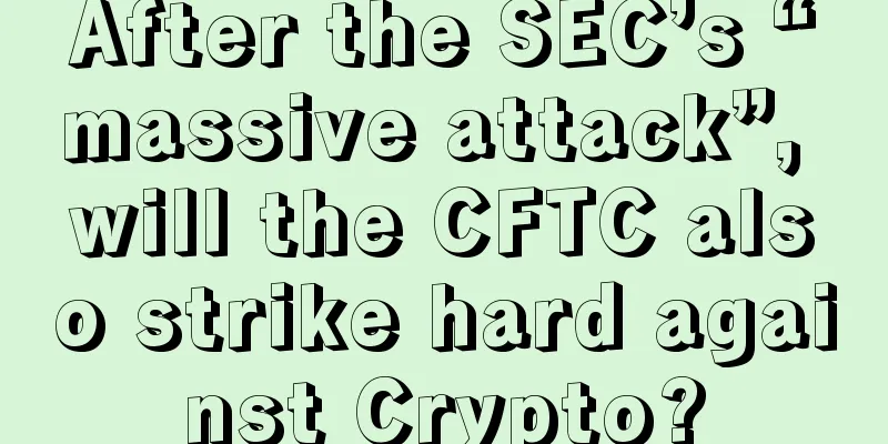 After the SEC’s “massive attack”, will the CFTC also strike hard against Crypto?