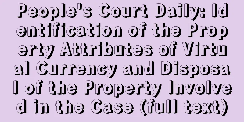 People's Court Daily: Identification of the Property Attributes of Virtual Currency and Disposal of the Property Involved in the Case (full text)