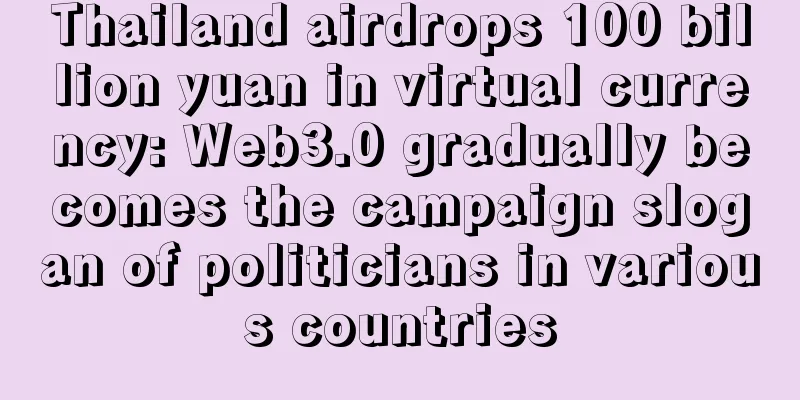 Thailand airdrops 100 billion yuan in virtual currency: Web3.0 gradually becomes the campaign slogan of politicians in various countries
