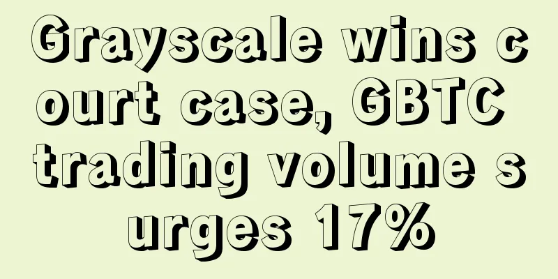 Grayscale wins court case, GBTC trading volume surges 17%