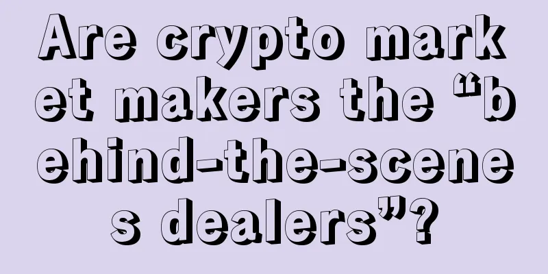 Are crypto market makers the “behind-the-scenes dealers”?