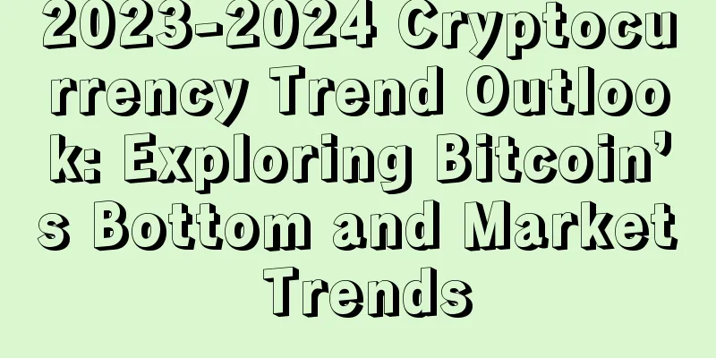 2023-2024 Cryptocurrency Trend Outlook: Exploring Bitcoin’s Bottom and Market Trends