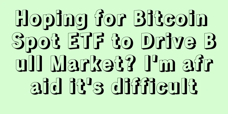 Hoping for Bitcoin Spot ETF to Drive Bull Market? I'm afraid it's difficult