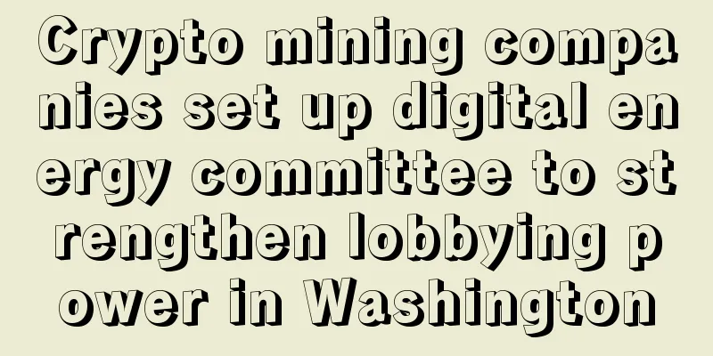 Crypto mining companies set up digital energy committee to strengthen lobbying power in Washington