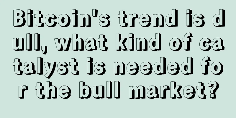Bitcoin's trend is dull, what kind of catalyst is needed for the bull market?