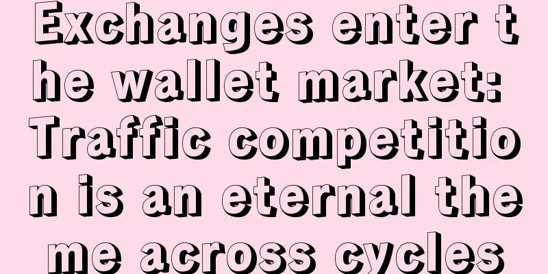 Exchanges enter the wallet market: Traffic competition is an eternal theme across cycles