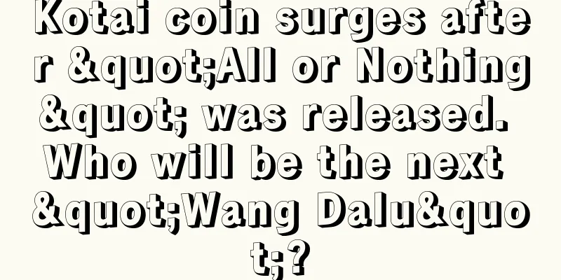 Kotai coin surges after "All or Nothing" was released. Who will be the next "Wang Dalu"?