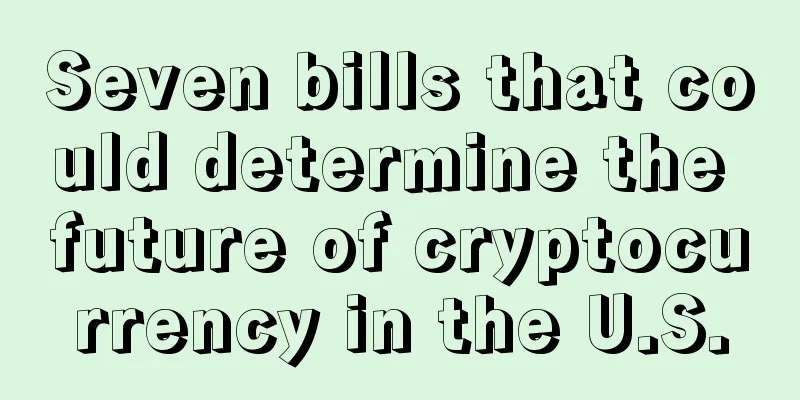 Seven bills that could determine the future of cryptocurrency in the U.S.