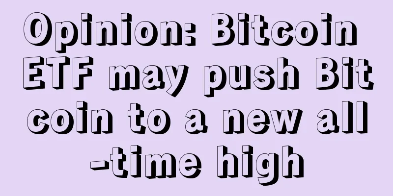 Opinion: Bitcoin ETF may push Bitcoin to a new all-time high