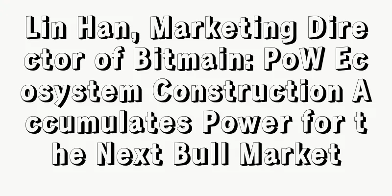 Lin Han, Marketing Director of Bitmain: PoW Ecosystem Construction Accumulates Power for the Next Bull Market