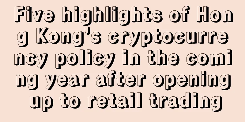 Five highlights of Hong Kong’s cryptocurrency policy in the coming year after opening up to retail trading