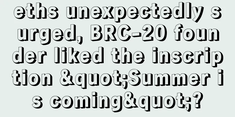 eths unexpectedly surged, BRC-20 founder liked the inscription "Summer is coming"?