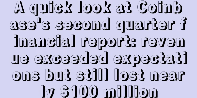 A quick look at Coinbase's second quarter financial report: revenue exceeded expectations but still lost nearly $100 million