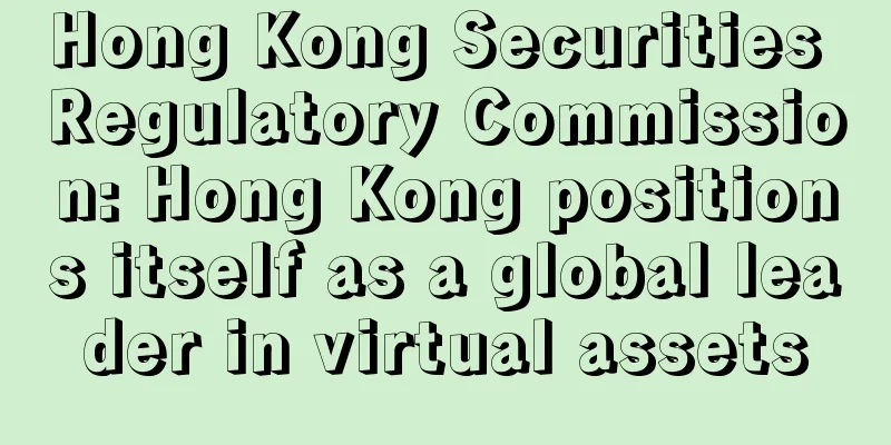 Hong Kong Securities Regulatory Commission: Hong Kong positions itself as a global leader in virtual assets
