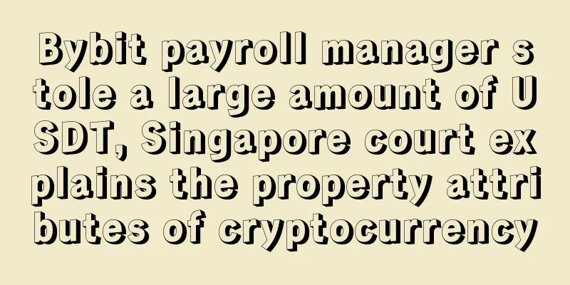 Bybit payroll manager stole a large amount of USDT, Singapore court explains the property attributes of cryptocurrency