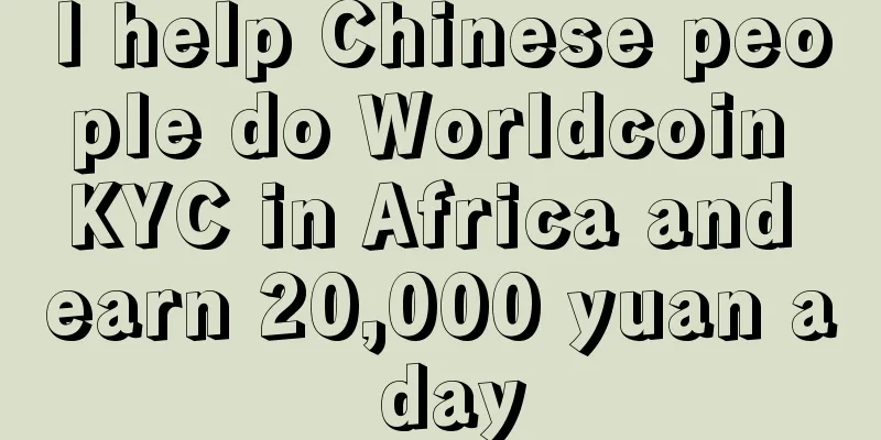 I help Chinese people do Worldcoin KYC in Africa and earn 20,000 yuan a day