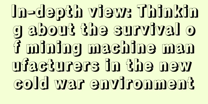In-depth view: Thinking about the survival of mining machine manufacturers in the new cold war environment