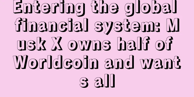 Entering the global financial system: Musk X owns half of Worldcoin and wants all