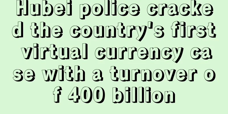 Hubei police cracked the country's first virtual currency case with a turnover of 400 billion