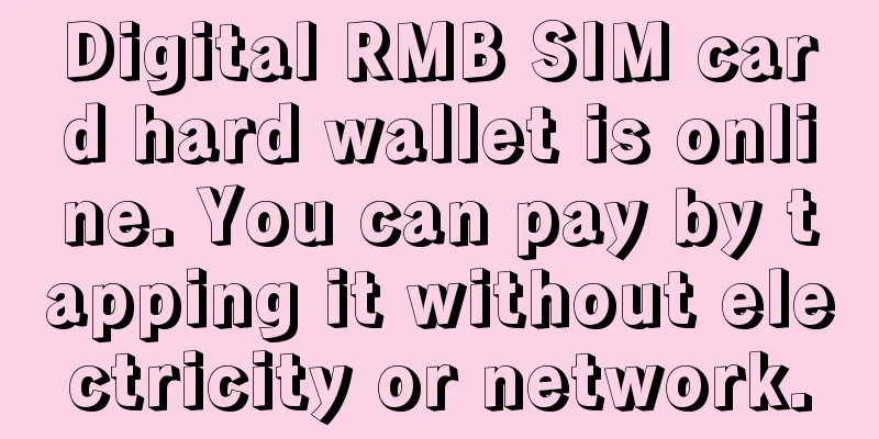 Digital RMB SIM card hard wallet is online. You can pay by tapping it without electricity or network.